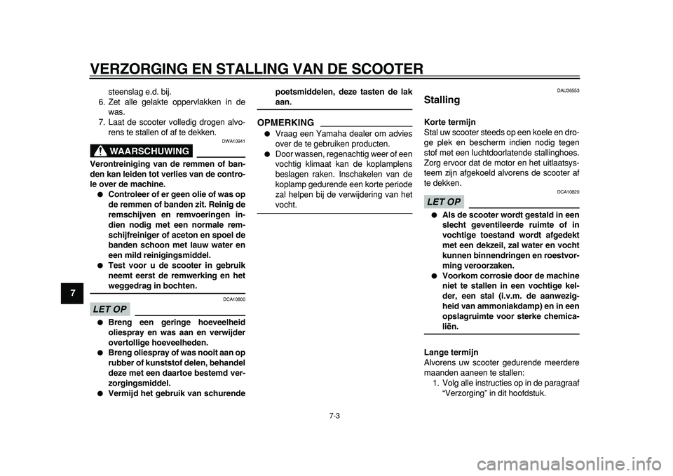 YAMAHA TMAX 2011  Instructieboekje (in Dutch)  
VERZORGING EN STALLING VAN DE SCOOTER 
7-3 
1
2
3
4
5
6
7
8
9
 
steenslag e.d. bij.
6. Zet alle gelakte oppervlakken in de
was.
7. Laat de scooter volledig drogen alvo-
rens te stallen of af te dekk