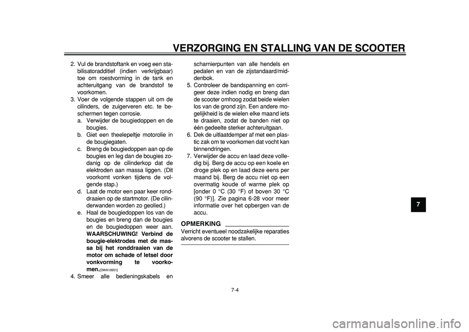 YAMAHA TMAX 2011  Instructieboekje (in Dutch)  
VERZORGING EN STALLING VAN DE SCOOTER 
7-4 
2
3
4
5
6
78
9
 
2. Vul de brandstoftank en voeg een sta-
bilisatoradditief (indien verkrijgbaar)
toe om roestvorming in de tank en
achteruitgang van de b
