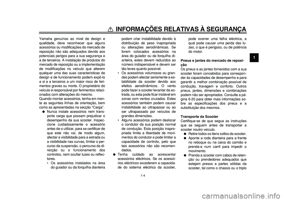 YAMAHA TMAX 2011  Manual de utilização (in Portuguese)  
1-4 
1 
INFORMAÇÕES RELATIVAS À SEGURANÇA 
Yamaha genuínos ao nível de design e
qualidade, deve reconhecer que alguns
acessórios ou modificações do mercado de
reposição não são adequado