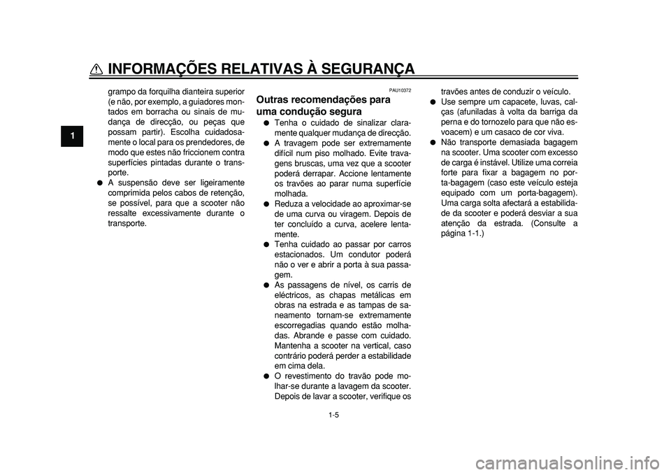 YAMAHA TMAX 2011 Manual de utilização (in Portuguese)
1-5
1
INFORMAÇÕES RELATIVAS À SEGURANÇA
grampo da forquilha dianteira superior
(e não, por exemplo, a guiadores mon-
tados em borracha ou sinais de mu-
dança de direcção, ou peças que
po YAMAHA TMAX 2011 Manual de utilização (in Portuguese)
1-5
1
INFORMAÇÕES RELATIVAS À SEGURANÇA
grampo da forquilha dianteira superior
(e não, por exemplo, a guiadores mon-
tados em borracha ou sinais de mu-
dança de direcção, ou peças que
po