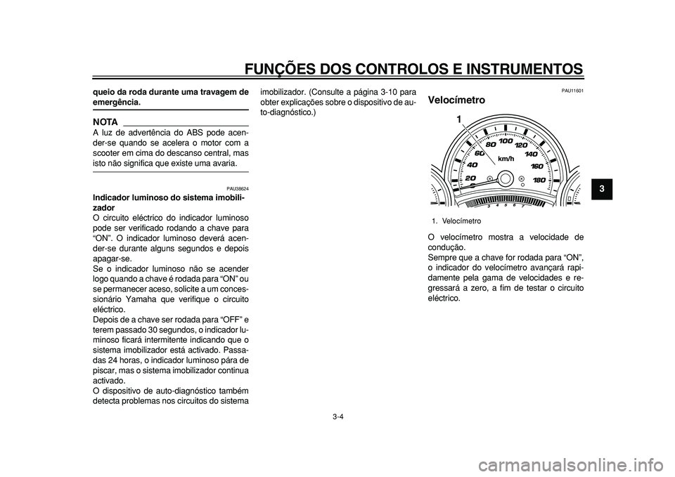 YAMAHA TMAX 2011 Manual de utilização (in Portuguese)
FUNÇÕES DOS CONTROLOS E INSTRUMENTOS
3-4
2
34
5
6
7
8
9
queio da roda durante uma travagem de
emergência.
NOTA
A luz de advertência do ABS pode acen-
der-se quando se acelera o motor com YAMAHA TMAX 2011 Manual de utilização (in Portuguese)
FUNÇÕES DOS CONTROLOS E INSTRUMENTOS
3-4
2
34
5
6
7
8
9
queio da roda durante uma travagem de
emergência.
NOTA
A luz de advertência do ABS pode acen-
der-se quando se acelera o motor com