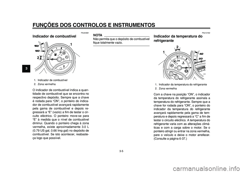 YAMAHA TMAX 2011  Manual de utilização (in Portuguese)  
FUNÇÕES DOS CONTROLOS E INSTRUMENTOS 
3-5 
1
2
3
4
5
6
7
8
9
 
PAU44981 
Indicador de combustível  
O indicador de combustível indica a quan-
tidade de combustível que se encontra no
respectivo