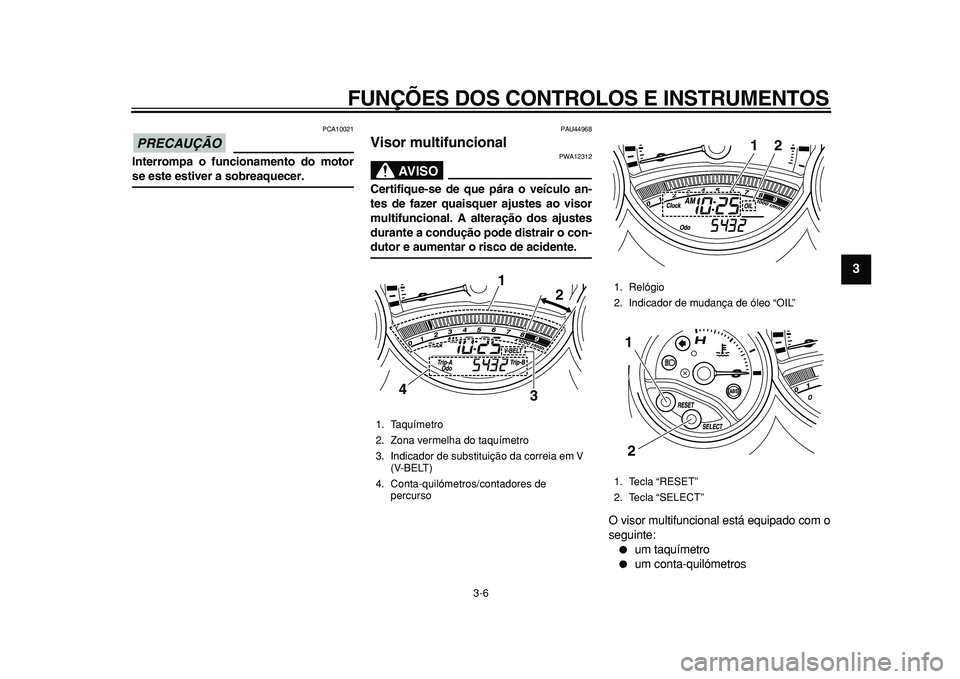 YAMAHA TMAX 2011  Manual de utilização (in Portuguese)  
FUNÇÕES DOS CONTROLOS E INSTRUMENTOS 
3-6 
2
34
5
6
7
8
9
PRECAUÇÃO
 
 PCA10021 
Interrompa o funcionamento do motor 
se este estiver a sobreaquecer. 
PAU44968 
Visor multifuncional 
AVISO
 
PWA