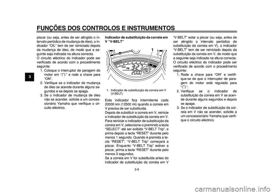 YAMAHA TMAX 2011  Manual de utilização (in Portuguese)  
FUNÇÕES DOS CONTROLOS E INSTRUMENTOS 
3-9 
1
2
3
4
5
6
7
8
9
 
piscar (ou seja, antes de ser atingido o in-
tervalo periódico de mudança de óleo), o in-
dicador “OIL” tem de ser reiniciado 