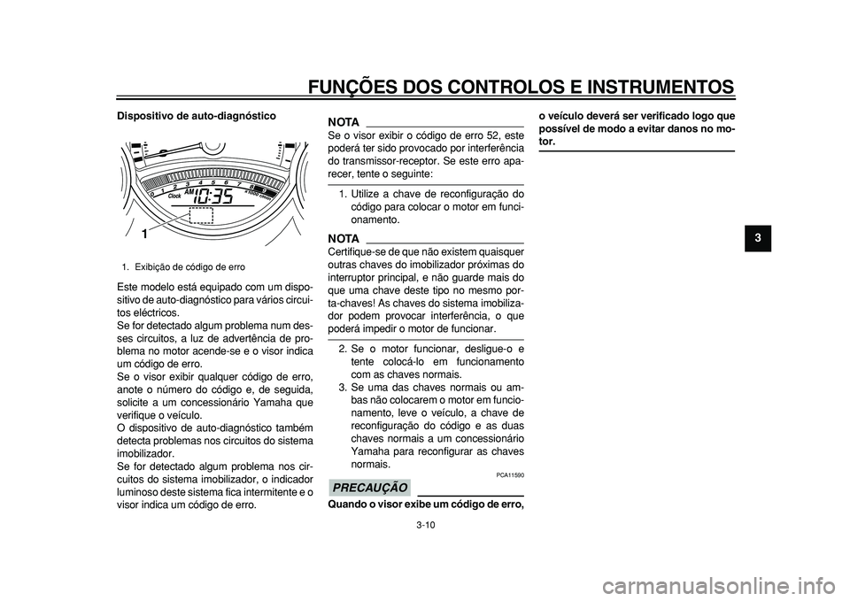 YAMAHA TMAX 2011  Manual de utilização (in Portuguese)  
FUNÇÕES DOS CONTROLOS E INSTRUMENTOS 
3-10 
2
34
5
6
7
8
9
 
Dispositivo de auto-diagnóstico 
Este modelo está equipado com um dispo-
sitivo de auto-diagnóstico para vários circui-
tos eléctr