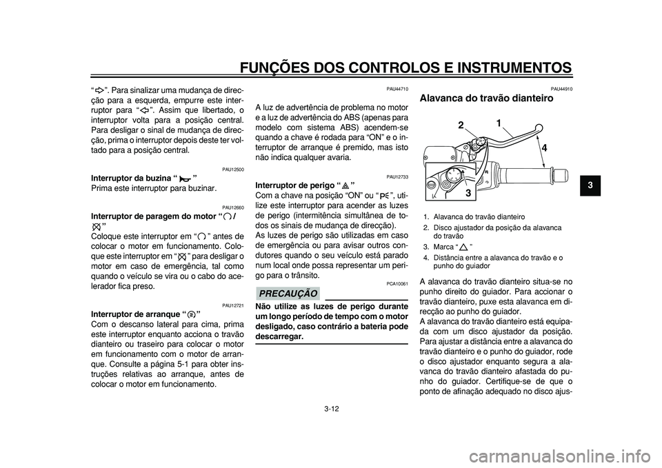 YAMAHA TMAX 2011  Manual de utilização (in Portuguese)  
FUNÇÕES DOS CONTROLOS E INSTRUMENTOS 
3-12 
2
34
5
6
7
8
9
 
“ ”. Para sinalizar uma mudança de direc-
ção para a esquerda, empurre este inter-
ruptor para “ ”. Assim que libertado, o
i