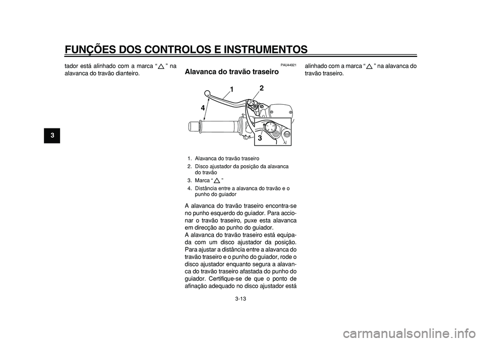 YAMAHA TMAX 2011  Manual de utilização (in Portuguese)  
FUNÇÕES DOS CONTROLOS E INSTRUMENTOS 
3-13 
1
2
3
4
5
6
7
8
9
 
tador está alinhado com a marca “ ” na
alavanca do travão dianteiro. 
PAU44921 
Alavanca do travão traseiro  
A alavanca do t