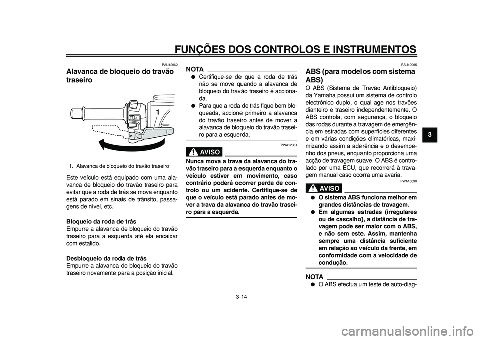 YAMAHA TMAX 2011  Manual de utilização (in Portuguese)  
FUNÇÕES DOS CONTROLOS E INSTRUMENTOS 
3-14 
2
34
5
6
7
8
9
 
PAU12962 
Alavanca de bloqueio do travão 
traseiro  
Este veículo está equipado com uma ala-
vanca de bloqueio do travão traseiro p