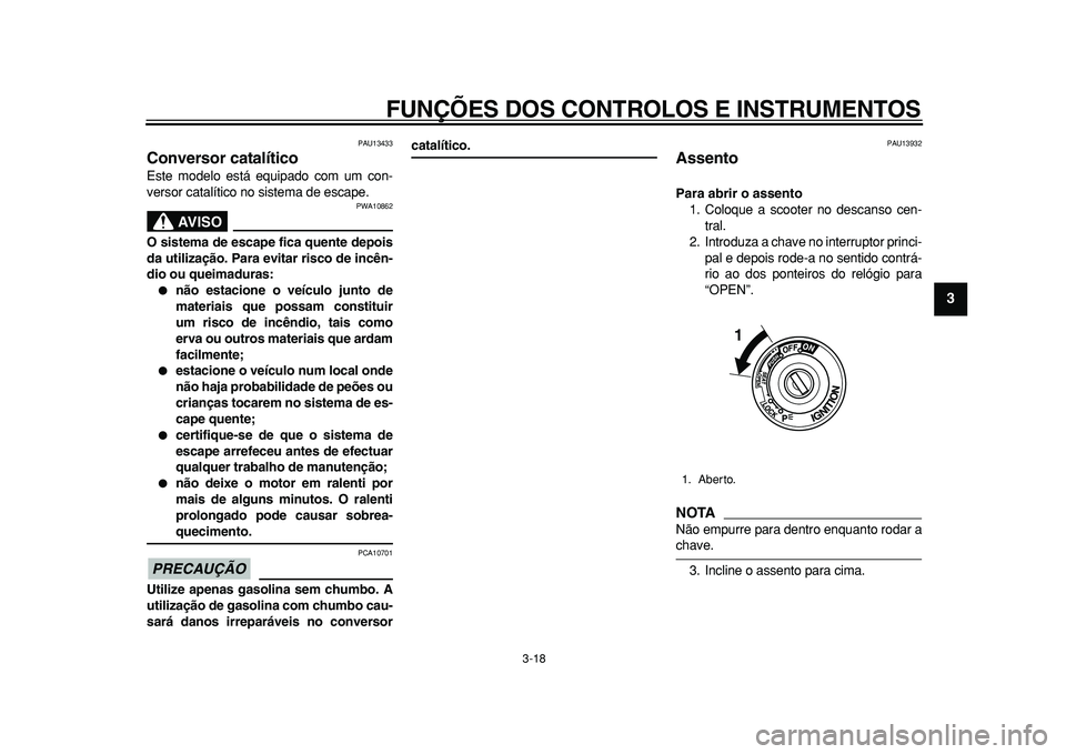 YAMAHA TMAX 2011  Manual de utilização (in Portuguese)  
FUNÇÕES DOS CONTROLOS E INSTRUMENTOS 
3-18 
2
34
5
6
7
8
9
 
PAU13433 
Conversor catalítico  
Este modelo está equipado com um con-
versor catalítico no sistema de escape.
AVISO
 
PWA10862 
O s