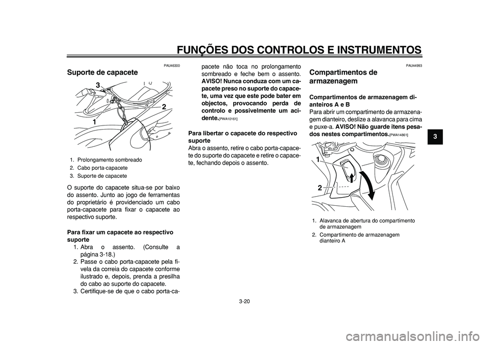 YAMAHA TMAX 2011  Manual de utilização (in Portuguese)  
FUNÇÕES DOS CONTROLOS E INSTRUMENTOS 
3-20 
2
34
5
6
7
8
9
 
PAU46300 
Suporte de capacete  
O suporte do capacete situa-se por baixo
do assento. Junto ao jogo de ferramentas
do proprietário é p