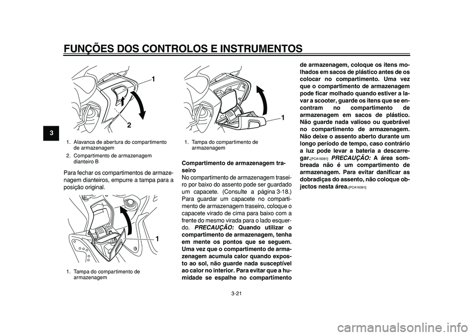 YAMAHA TMAX 2011  Manual de utilização (in Portuguese)  
FUNÇÕES DOS CONTROLOS E INSTRUMENTOS 
3-21 
1
2
3
4
5
6
7
8
9
 
Para fechar os compartimentos de armaze-
nagem dianteiros, empurre a tampa para a
posição original. 
Compartimento de armazenagem 