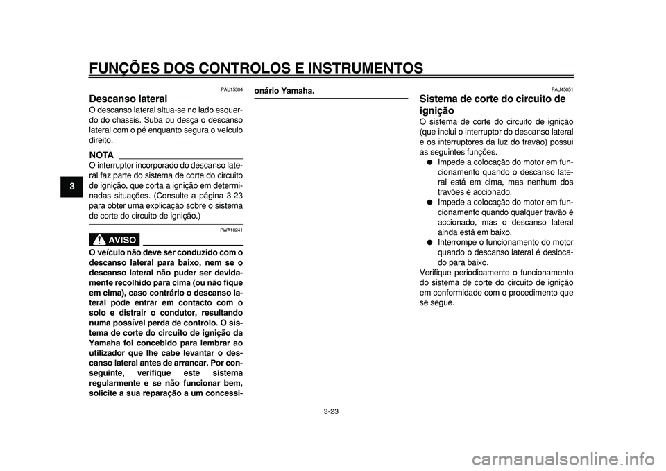 YAMAHA TMAX 2011  Manual de utilização (in Portuguese)  
FUNÇÕES DOS CONTROLOS E INSTRUMENTOS 
3-23 
1
2
3
4
5
6
7
8
9
 
PAU15304 
Descanso lateral  
O descanso lateral situa-se no lado esquer-
do do chassis. Suba ou desça o descanso
lateral com o pé 