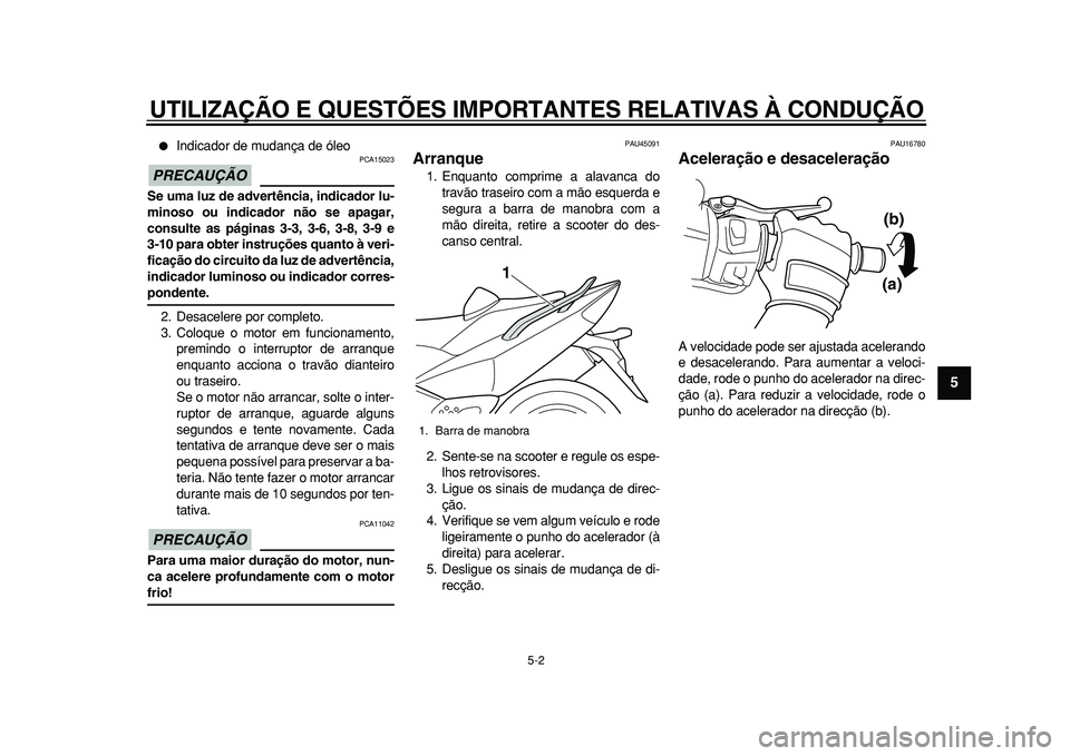 YAMAHA TMAX 2011  Manual de utilização (in Portuguese)  
UTILIZAÇÃO E QUESTÕES IMPORTANTES RELATIVAS À CONDUÇÃO 
5-2 
2
3
4
56
7
8
9
 
 
Indicador de mudança de óleo
PRECAUÇÃO
 
 PCA15023 
Se uma luz de advertência, indicador lu-
minoso ou ind
