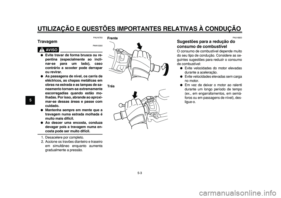 YAMAHA TMAX 2011  Manual de utilização (in Portuguese)  
UTILIZAÇÃO E QUESTÕES IMPORTANTES RELATIVAS À CONDUÇÃO 
5-3 
1
2
3
4
5
6
7
8
9
 
PAU16793 
Travagem 
AVISO
 
PWA10300 
 
Evite travar de forma brusca ou re-
pentina (especialmente ao incli-
n