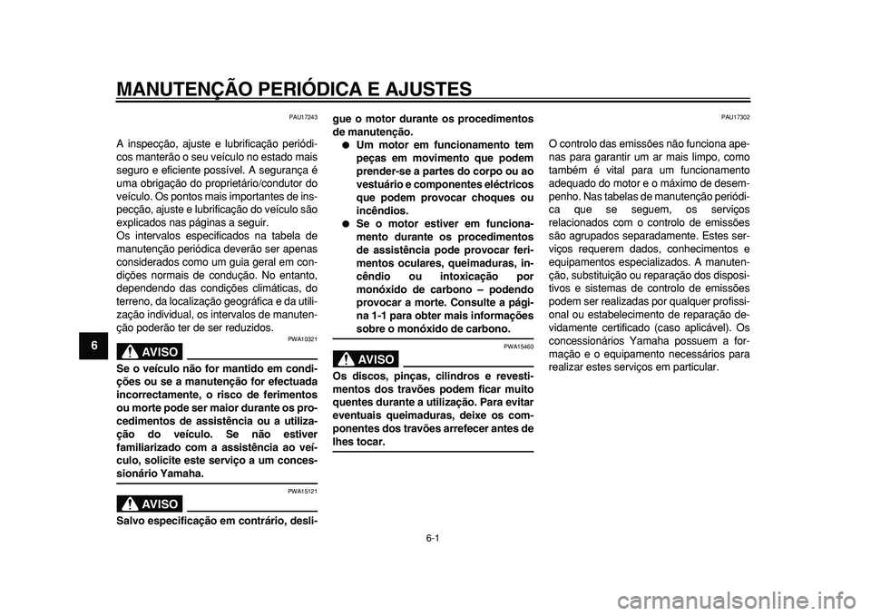 YAMAHA TMAX 2011  Manual de utilização (in Portuguese)  
6-1 
1
2
3
4
5
6
7
8
9
 
MANUTENÇÃO PERIÓDICA E AJUSTES 
PAU17243 
A inspecção, ajuste e lubrificação periódi-
cos manterão o seu veículo no estado mais
seguro e eficiente possível. A seg
