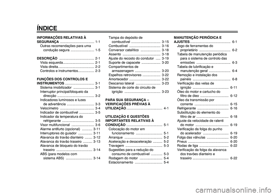 YAMAHA TMAX 2011  Manual de utilização (in Portuguese)  
ÍNDICE 
INFORMAÇÕES RELATIVAS À 
SEGURANÇA  
.................................... 1-1
Outras recomendações para uma 
condução segura ......................... 1-5 
DESCRIÇÃO  
...........