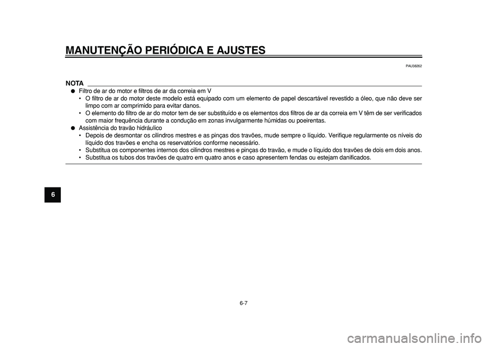 YAMAHA TMAX 2011  Manual de utilização (in Portuguese)  
MANUTENÇÃO PERIÓDICA E AJUSTES 
6-7 
1
2
3
4
5
6
7
8
9
 
PAU38262
NOTA
 
 
Filtro de ar do motor e filtros de ar da correia em V
• O filtro de ar do motor deste modelo está equipado com um el