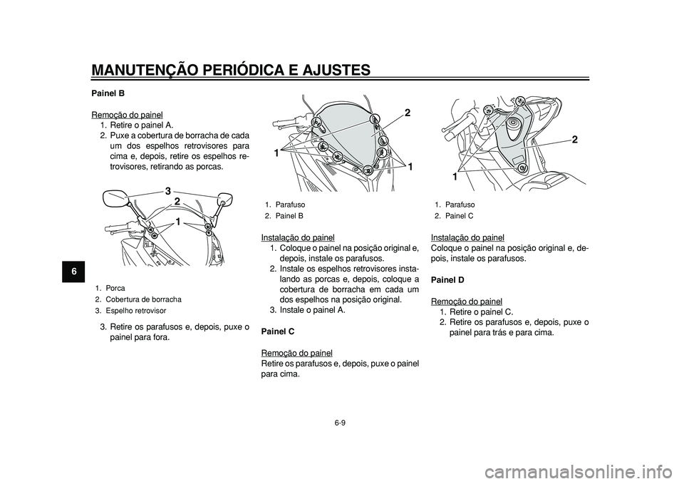 YAMAHA TMAX 2011  Manual de utilização (in Portuguese)  
MANUTENÇÃO PERIÓDICA E AJUSTES 
6-9 
1
2
3
4
5
6
7
8
9
 
Painel B 
Remoção do painel
1. Retire o painel A.
2. Puxe a cobertura de borracha de cada
um dos espelhos retrovisores para
cima e, depo
