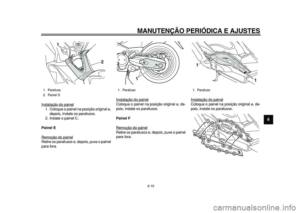 YAMAHA TMAX 2011  Manual de utilização (in Portuguese)  
MANUTENÇÃO PERIÓDICA E AJUSTES 
6-10 
2
3
4
5
67
8
9
 
Instalação do painel
1. Coloque o painel na posição original e,
depois, instale os parafusos.
2. Instale o painel C. 
Painel E 
Remoçã