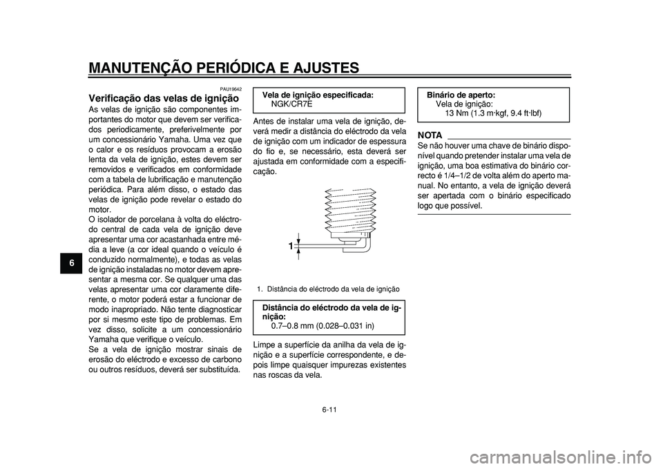 YAMAHA TMAX 2011  Manual de utilização (in Portuguese)  
MANUTENÇÃO PERIÓDICA E AJUSTES 
6-11 
1
2
3
4
5
6
7
8
9
 
PAU19642 
Verificação das velas de ignição  
As velas de ignição são componentes im-
portantes do motor que devem ser verifica-
do