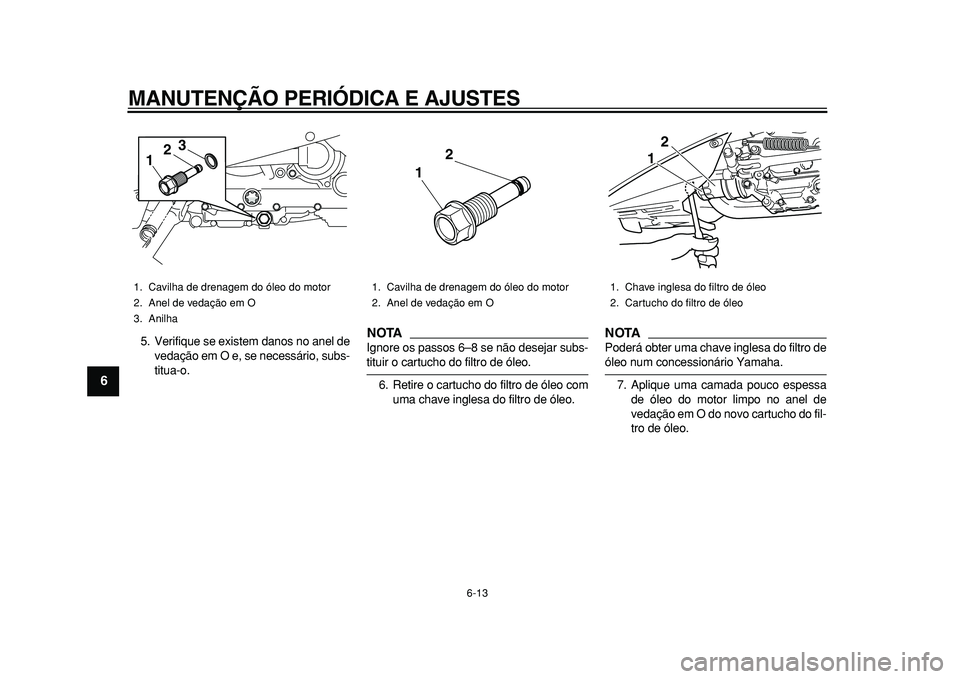 YAMAHA TMAX 2011  Manual de utilização (in Portuguese)  
MANUTENÇÃO PERIÓDICA E AJUSTES 
6-13 
1
2
3
4
5
6
7
8
9
 
5. Verifique se existem danos no anel de
vedação em O e, se necessário, subs-
titua-o.
NOTA
 
Ignore os passos 6–8 se não desejar s