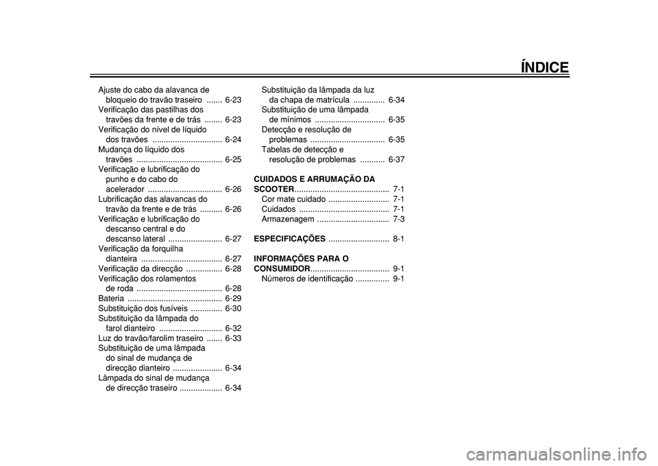 YAMAHA TMAX 2011  Manual de utilização (in Portuguese)  
ÍNDICE 
Ajuste do cabo da alavanca de 
bloqueio do travão traseiro  .......  6-23
Verificação das pastilhas dos 
travões da frente e de trás  ........  6-23
Verificação do nível de líquido