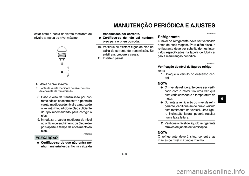 YAMAHA TMAX 2011 Manual de utilização (in Portuguese)
MANUTENÇÃO PERIÓDICA E AJUSTES
6-16
2
3
4
5
67
8
9
estar entre a ponta da vareta medidora de
nível e a marca de nível máximo.
8. Caso o óleo da transmissão por cor-
rente não se encont YAMAHA TMAX 2011 Manual de utilização (in Portuguese)
MANUTENÇÃO PERIÓDICA E AJUSTES
6-16
2
3
4
5
67
8
9
estar entre a ponta da vareta medidora de
nível e a marca de nível máximo.
8. Caso o óleo da transmissão por cor-
rente não se encont
