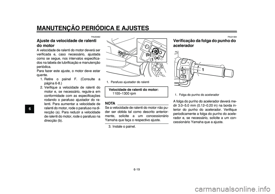 YAMAHA TMAX 2011 Manual de utilização (in Portuguese)
MANUTENÇÃO PERIÓDICA E AJUSTES
6-19
1
2
3
4
5
6
7
8
9
PAU33482
Ajuste da velocidade de ralenti
do motor
A velocidade de ralenti do motor deverá ser
verificada e, caso necessário, ajusta YAMAHA TMAX 2011 Manual de utilização (in Portuguese)
MANUTENÇÃO PERIÓDICA E AJUSTES
6-19
1
2
3
4
5
6
7
8
9
PAU33482
Ajuste da velocidade de ralenti
do motor
A velocidade de ralenti do motor deverá ser
verificada e, caso necessário, ajusta