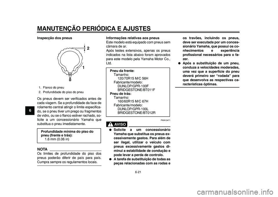 YAMAHA TMAX 2011 Manual de utilização (in Portuguese)
MANUTENÇÃO PERIÓDICA E AJUSTES
6-21
1
2
3
4
5
6
7
8
9
Inspecção dos pneus
Os pneus devem ser verificados antes de
cada viagem. Se a profundidade da face de
rolamento central atingir o limi YAMAHA TMAX 2011 Manual de utilização (in Portuguese)
MANUTENÇÃO PERIÓDICA E AJUSTES
6-21
1
2
3
4
5
6
7
8
9
Inspecção dos pneus
Os pneus devem ser verificados antes de
cada viagem. Se a profundidade da face de
rolamento central atingir o limi