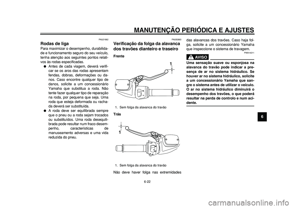 YAMAHA TMAX 2011 Manual de utilização (in Portuguese)
MANUTENÇÃO PERIÓDICA E AJUSTES
6-22
2
3
4
5
67
8
9
PAU21962
Rodas de liga
Para maximizar o desempenho, durabilida-
de e funcionamento seguro do seu veículo,
tenha atenção aos seguintes YAMAHA TMAX 2011 Manual de utilização (in Portuguese)
MANUTENÇÃO PERIÓDICA E AJUSTES
6-22
2
3
4
5
67
8
9
PAU21962
Rodas de liga
Para maximizar o desempenho, durabilida-
de e funcionamento seguro do seu veículo,
tenha atenção aos seguintes