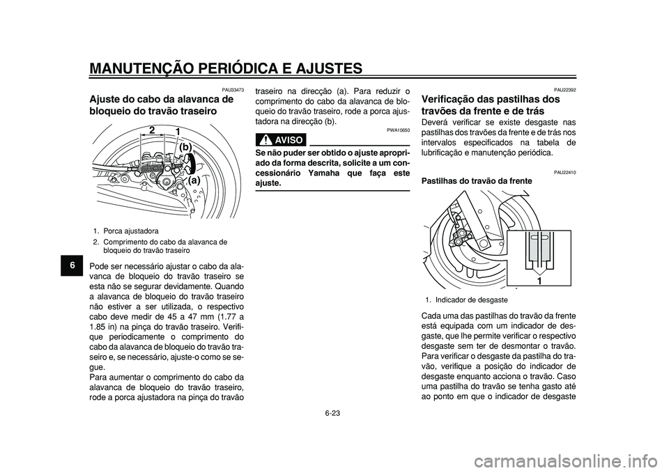 YAMAHA TMAX 2011 Manual de utilização (in Portuguese)
MANUTENÇÃO PERIÓDICA E AJUSTES
6-23
1
2
3
4
5
6
7
8
9
PAU33473
Ajuste do cabo da alavanca de
bloqueio do travão traseiro
Pode ser necessário ajustar o cabo da ala-
vanca de bloqueio do YAMAHA TMAX 2011 Manual de utilização (in Portuguese)
MANUTENÇÃO PERIÓDICA E AJUSTES
6-23
1
2
3
4
5
6
7
8
9
PAU33473
Ajuste do cabo da alavanca de
bloqueio do travão traseiro
Pode ser necessário ajustar o cabo da ala-
vanca de bloqueio do