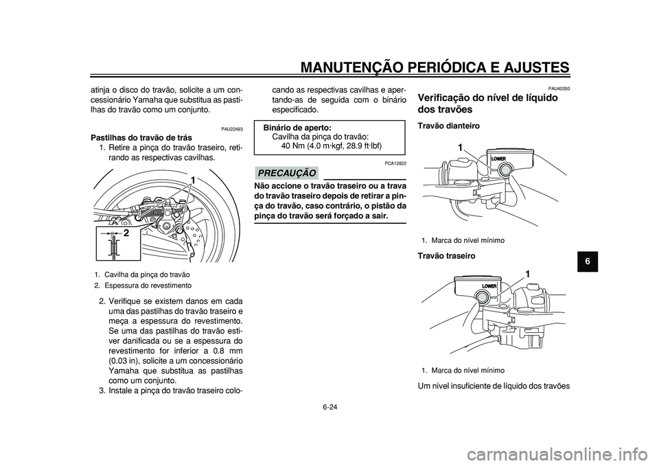YAMAHA TMAX 2011 Manual de utilização (in Portuguese)
MANUTENÇÃO PERIÓDICA E AJUSTES
6-24
2
3
4
5
67
8
9
atinja o disco do travão, solicite a um con-
cessionário Yamaha que substitua as pasti-
lhas do travão como um conjunto.
PAU22493
Pasti YAMAHA TMAX 2011 Manual de utilização (in Portuguese)
MANUTENÇÃO PERIÓDICA E AJUSTES
6-24
2
3
4
5
67
8
9
atinja o disco do travão, solicite a um con-
cessionário Yamaha que substitua as pasti-
lhas do travão como um conjunto.
PAU22493
Pasti