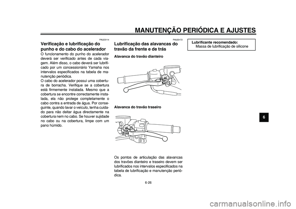 YAMAHA TMAX 2011 Manual de utilização (in Portuguese)
MANUTENÇÃO PERIÓDICA E AJUSTES
6-26
2
3
4
5
67
8
9
PAU23114
Verificação e lubrificação do
punho e do cabo do acelerador
O funcionamento do punho do acelerador
deverá ser verificado a YAMAHA TMAX 2011 Manual de utilização (in Portuguese)
MANUTENÇÃO PERIÓDICA E AJUSTES
6-26
2
3
4
5
67
8
9
PAU23114
Verificação e lubrificação do
punho e do cabo do acelerador
O funcionamento do punho do acelerador
deverá ser verificado a