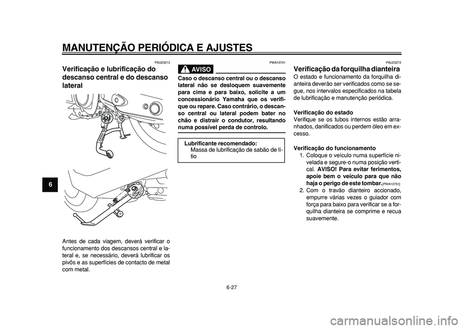 YAMAHA TMAX 2011 Manual de utilização (in Portuguese)
MANUTENÇÃO PERIÓDICA E AJUSTES
6-27
1
2
3
4
5
6
7
8
9
PAU23213
Verificação e lubrificação do
descanso central e do descanso
lateral
Antes de cada viagem, deverá verificar o
funciona YAMAHA TMAX 2011 Manual de utilização (in Portuguese)
MANUTENÇÃO PERIÓDICA E AJUSTES
6-27
1
2
3
4
5
6
7
8
9
PAU23213
Verificação e lubrificação do
descanso central e do descanso
lateral
Antes de cada viagem, deverá verificar o
funciona