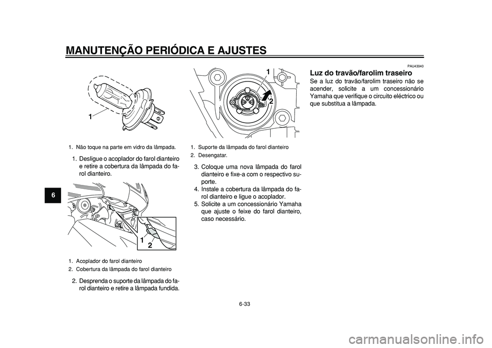 YAMAHA TMAX 2011 Manual de utilização (in Portuguese)
MANUTENÇÃO PERIÓDICA E AJUSTES
6-33
1
2
3
4
5
6
7
8
9
1. Desligue o acoplador do farol dianteiro
e retire a cobertura da lâmpada do fa-
rol dianteiro.
2. Desprenda o suporte da lâmpada do f YAMAHA TMAX 2011 Manual de utilização (in Portuguese)
MANUTENÇÃO PERIÓDICA E AJUSTES
6-33
1
2
3
4
5
6
7
8
9
1. Desligue o acoplador do farol dianteiro
e retire a cobertura da lâmpada do fa-
rol dianteiro.
2. Desprenda o suporte da lâmpada do f