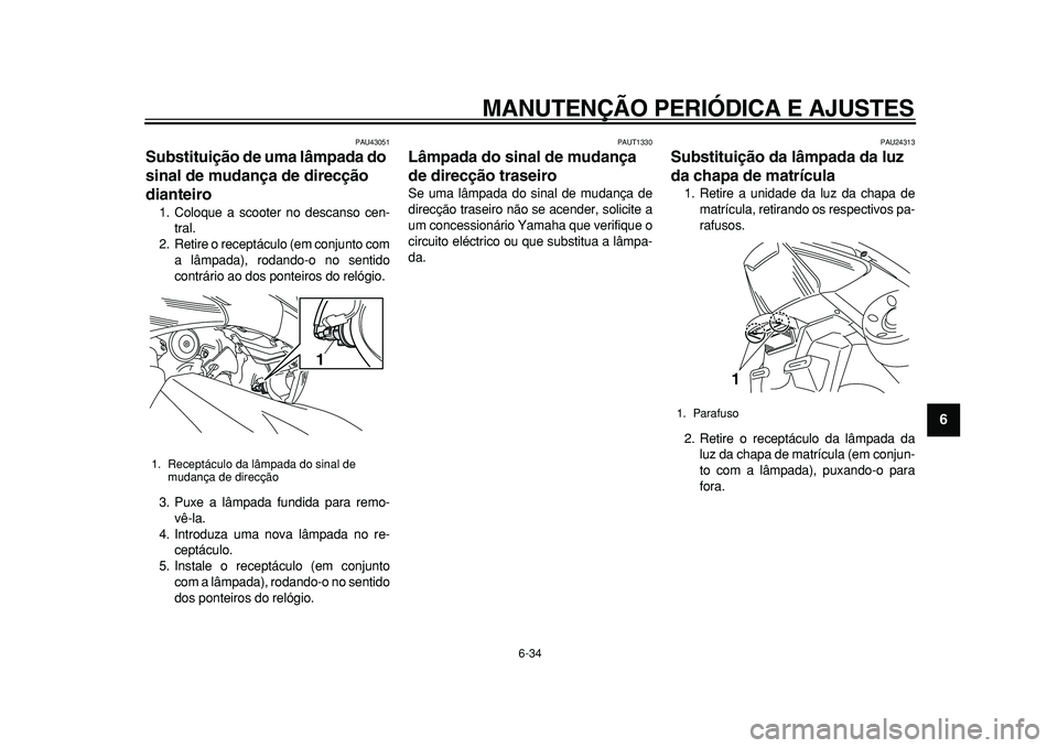 YAMAHA TMAX 2011 Manual de utilização (in Portuguese)
MANUTENÇÃO PERIÓDICA E AJUSTES
6-34
2
3
4
5
67
8
9
PAU43051
Substituição de uma lâmpada do
sinal de mudança de direcção
dianteiro
1. Coloque a scooter no descanso cen-
tral.
2. Ret YAMAHA TMAX 2011 Manual de utilização (in Portuguese)
MANUTENÇÃO PERIÓDICA E AJUSTES
6-34
2
3
4
5
67
8
9
PAU43051
Substituição de uma lâmpada do
sinal de mudança de direcção
dianteiro
1. Coloque a scooter no descanso cen-
tral.
2. Ret