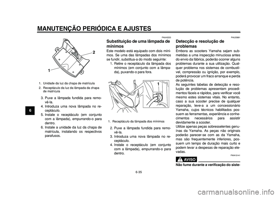 YAMAHA TMAX 2011 Manual de utilização (in Portuguese)
MANUTENÇÃO PERIÓDICA E AJUSTES
6-35
1
2
3
4
5
6
7
8
9
3. Puxe a lâmpada fundida para remo-
vê-la.
4. Introduza uma nova lâmpada no re-
ceptáculo.
5. Instale o receptáculo (em conjunto
co YAMAHA TMAX 2011 Manual de utilização (in Portuguese)
MANUTENÇÃO PERIÓDICA E AJUSTES
6-35
1
2
3
4
5
6
7
8
9
3. Puxe a lâmpada fundida para remo-
vê-la.
4. Introduza uma nova lâmpada no re-
ceptáculo.
5. Instale o receptáculo (em conjunto
co