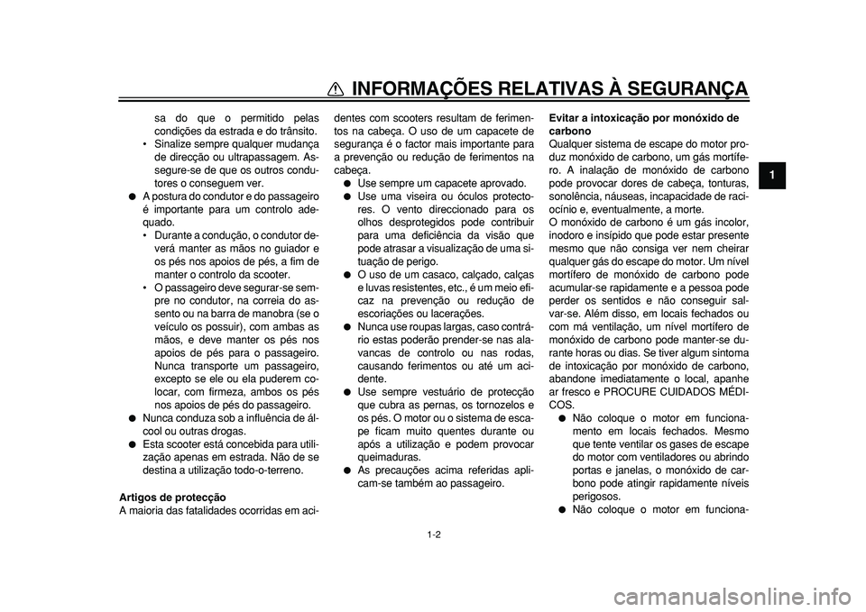 YAMAHA TMAX 2011  Manual de utilização (in Portuguese)  
1-2 
1 
INFORMAÇÕES RELATIVAS À SEGURANÇA 
sa do que o permitido pelas
condições da estrada e do trânsito.
• Sinalize sempre qualquer mudança
de direcção ou ultrapassagem. As-
segure-se 