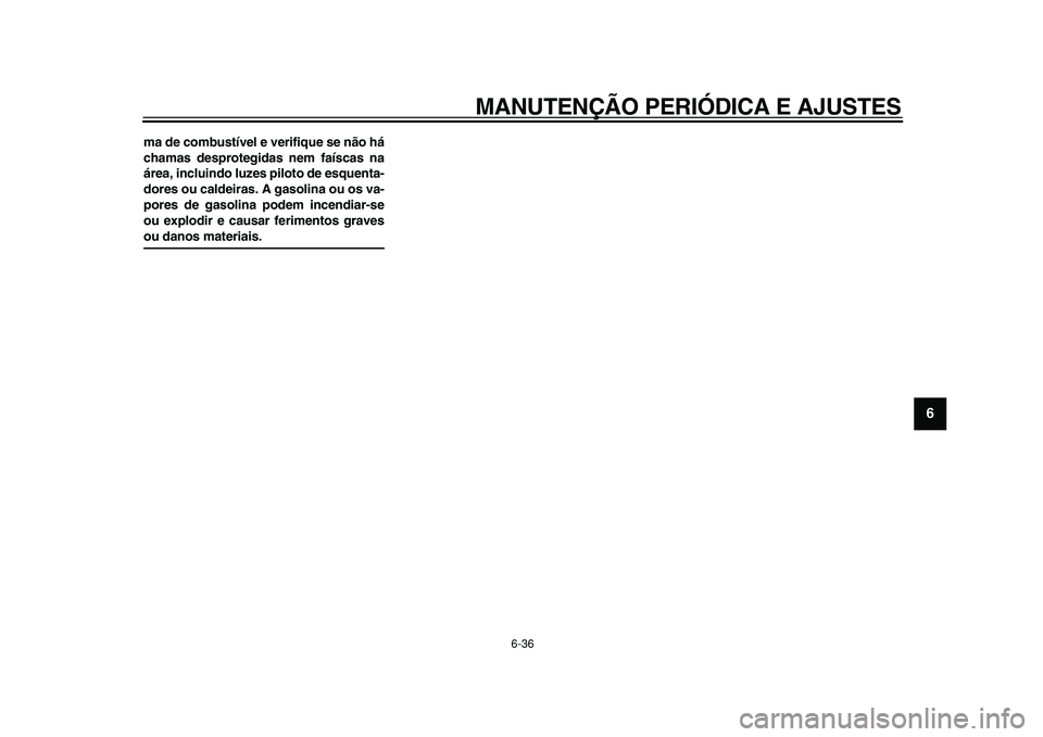 YAMAHA TMAX 2011  Manual de utilização (in Portuguese)  
MANUTENÇÃO PERIÓDICA E AJUSTES 
6-36 
2
3
4
5
67
8
9
 
ma de combustível e verifique se não há
chamas desprotegidas nem faíscas na
área, incluindo luzes piloto de esquenta-
dores ou caldeira