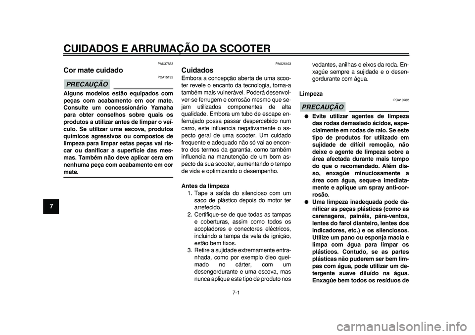 YAMAHA TMAX 2011  Manual de utilização (in Portuguese)  
7-1 
1
2
3
4
5
6
7
8
9
 
CUIDADOS E ARRUMAÇÃO DA SCOOTER 
PAU37833 
Cor mate cuidado 
PRECAUÇÃO
 
 PCA15192 
Alguns modelos estão equipados com
peças com acabamento em cor mate.
Consulte um co