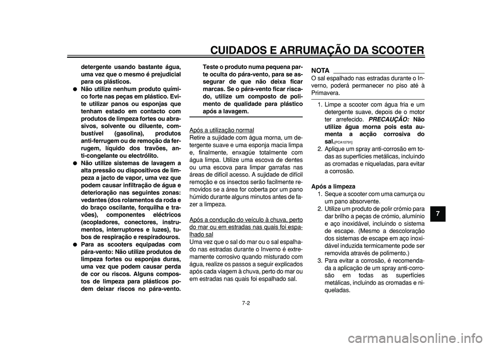 YAMAHA TMAX 2011  Manual de utilização (in Portuguese)  
CUIDADOS E ARRUMAÇÃO DA SCOOTER 
7-2 
2
3
4
5
6
78
9
 
detergente usando bastante água,
uma vez que o mesmo é prejudicial
para os plásticos. 
 
Não utilize nenhum produto quími-
co forte nas