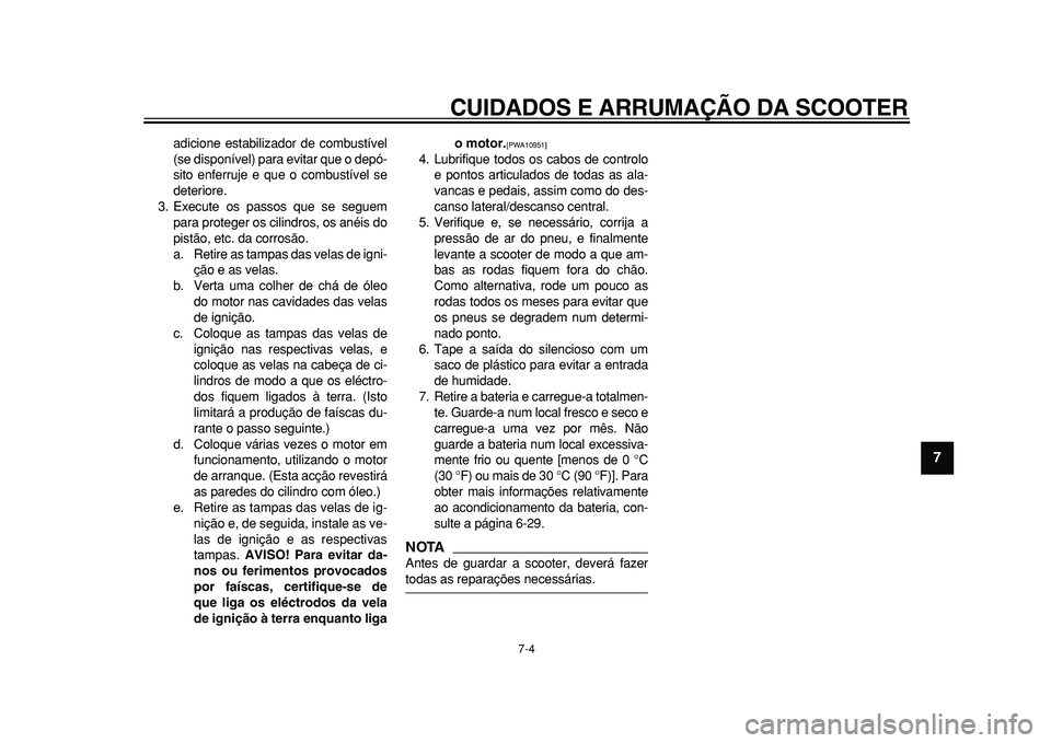 YAMAHA TMAX 2011  Manual de utilização (in Portuguese)  
CUIDADOS E ARRUMAÇÃO DA SCOOTER 
7-4 
2
3
4
5
6
78
9
 
adicione estabilizador de combustível
(se disponível) para evitar que o depó-
sito enferruje e que o combustível se
deteriore.
3. Execute