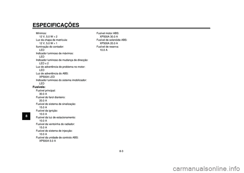 YAMAHA TMAX 2011  Manual de utilização (in Portuguese)  
ESPECIFICAÇÕES 
8-3 
1
2
3
4
5
6
7
8
9
 
Mínimos: 
12 V, 5.0 W  
× 
 2
Luz da chapa de matrícula: 
12 V, 5.0 W  
× 
 1
Iluminação do contador: 
LED
Indicador luminoso de máximos: 
LED
Indic