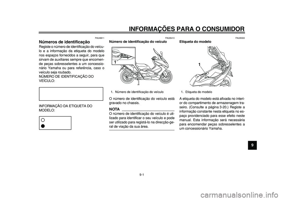 YAMAHA TMAX 2011 Manual de utilização (in Portuguese)
9-1
2
3
4
5
6
7
8
9
INFORMAÇÕES PARA O CONSUMIDOR
PAU48611
Números de identificação
Registe o número de identificação do veícu-
lo e a informação da etiqueta do modelo
nos espaços YAMAHA TMAX 2011 Manual de utilização (in Portuguese)
9-1
2
3
4
5
6
7
8
9
INFORMAÇÕES PARA O CONSUMIDOR
PAU48611
Números de identificação
Registe o número de identificação do veícu-
lo e a informação da etiqueta do modelo
nos espaços