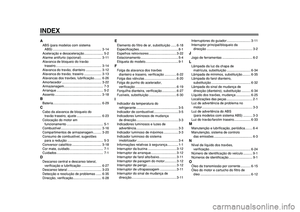 YAMAHA TMAX 2011 Manual de utilização (in Portuguese)
INDEX
A
ABS (para modelos com sistema
ABS) ..................................................... 3-14
Aceleração e desaceleração..................... 5-2
Alarme antifurto (opcional) ......... YAMAHA TMAX 2011 Manual de utilização (in Portuguese)
INDEX
A
ABS (para modelos com sistema
ABS) ..................................................... 3-14
Aceleração e desaceleração..................... 5-2
Alarme antifurto (opcional) .........