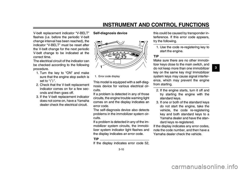 YAMAHA TMAX 2010  Owners Manual  
INSTRUMENT AND CONTROL FUNCTIONS 
3-10 
2
34
5
6
7
8
9  
V-belt replacement indicator “V-BELT”
flashes (i.e. before the periodic V-belt
change interval has been reached), the
indicator “V-BELT