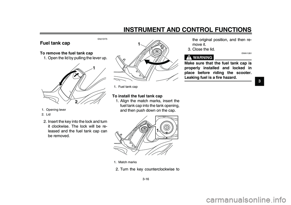 YAMAHA TMAX 2010  Owners Manual  
INSTRUMENT AND CONTROL FUNCTIONS 
3-16 
2
34
5
6
7
8
9
 
EAU13175 
Fuel tank cap  
To remove the fuel tank cap 
1. Open the lid by pulling the lever up.
2. Insert the key into the lock and turn
it c
