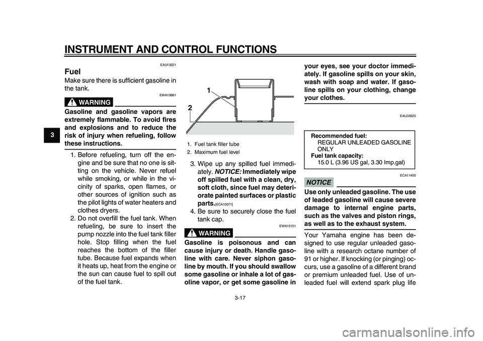 YAMAHA TMAX 2010  Owners Manual  
INSTRUMENT AND CONTROL FUNCTIONS 
3-17 
1
2
3
4
5
6
7
8
9
 
EAU13221 
Fuel  
Make sure there is sufficient gasoline in
the tank.
WARNING
 
EWA10881 
Gasoline and gasoline vapors are
extremely flamma