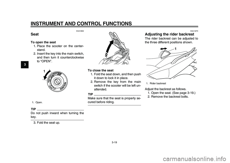 YAMAHA TMAX 2010  Owners Manual  
INSTRUMENT AND CONTROL FUNCTIONS 
3-19 
1
2
3
4
5
6
7
8
9
 
EAU13932 
Seat  
To open the seat 
1. Place the scooter on the center-
stand.
2. Insert the key into the main switch,
and then turn it cou