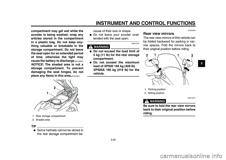 YAMAHA TMAX 2010  Owners Manual  
INSTRUMENT AND CONTROL FUNCTIONS 
3-22 
2
34
5
6
7
8
9 compartment may get wet while the
scooter is being washed, wrap any
articles stored in the compartment
in a plastic bag. Do not keep any-
thing